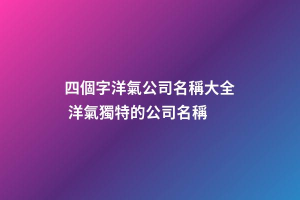 四個字洋氣公司名稱大全 洋氣獨特的公司名稱-第1張-公司起名-玄機派